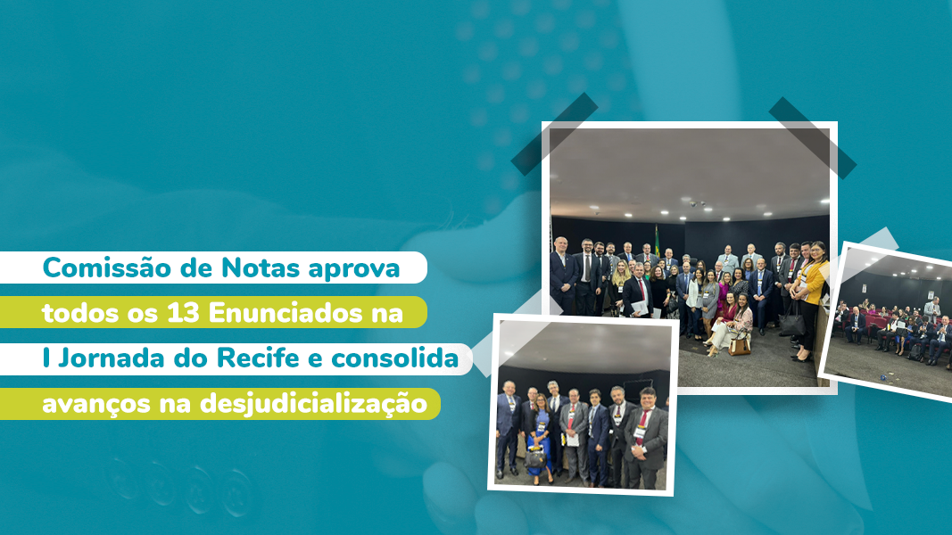 Comissão De Notas Aprova 13 Enunciados Na I Jornada Do Recife E Consolida Avanços Na Desjudicialização